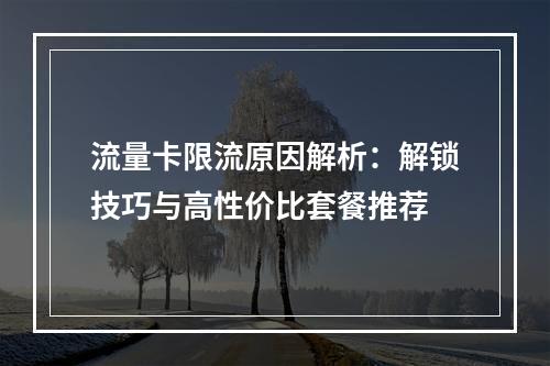 流量卡限流原因解析：解锁技巧与高性价比套餐推荐