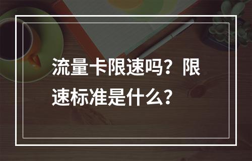 流量卡限速吗？限速标准是什么？
