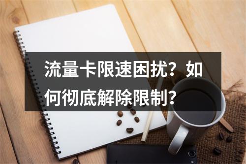 流量卡限速困扰？如何彻底解除限制？