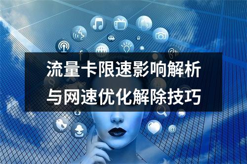 流量卡限速影响解析与网速优化解除技巧