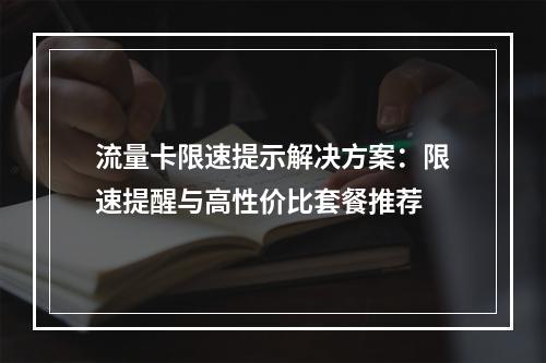 流量卡限速提示解决方案：限速提醒与高性价比套餐推荐