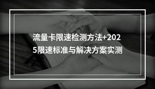 流量卡限速检测方法+2025限速标准与解决方案实测