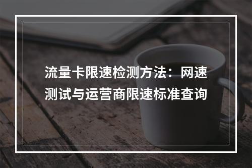流量卡限速检测方法：网速测试与运营商限速标准查询