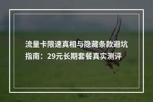 流量卡限速真相与隐藏条款避坑指南：29元长期套餐真实测评