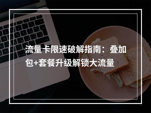 流量卡限速破解指南：叠加包+套餐升级解锁大流量