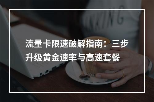 流量卡限速破解指南：三步升级黄金速率与高速套餐