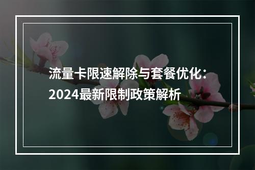 流量卡限速解除与套餐优化：2024最新限制政策解析