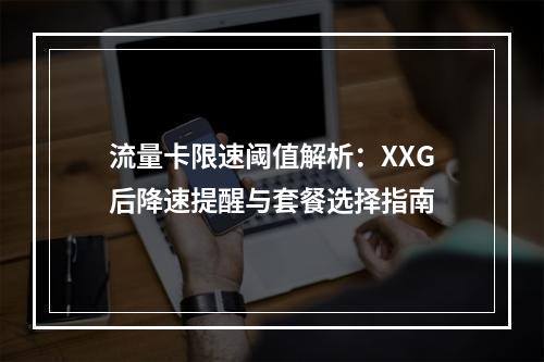 流量卡限速阈值解析：XXG后降速提醒与套餐选择指南