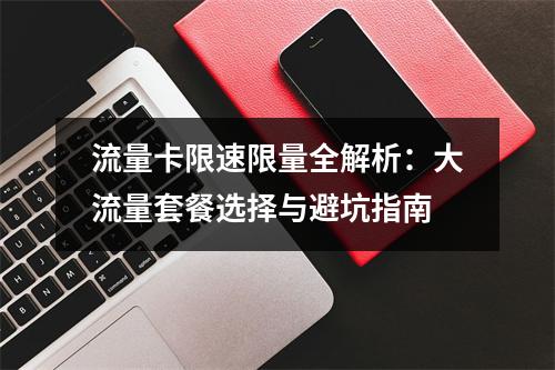 流量卡限速限量全解析：大流量套餐选择与避坑指南
