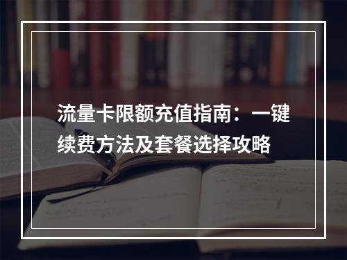 流量卡限额充值指南：一键续费方法及套餐选择攻略