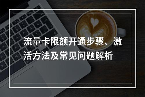 流量卡限额开通步骤、激活方法及常见问题解析