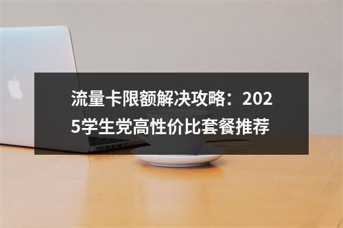 流量卡限额解决攻略：2025学生党高性价比套餐推荐