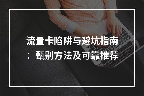 流量卡陷阱与避坑指南：甄别方法及可靠推荐