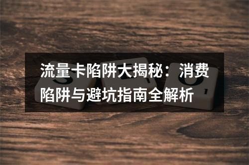 流量卡陷阱大揭秘：消费陷阱与避坑指南全解析