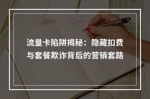流量卡陷阱揭秘：隐藏扣费与套餐欺诈背后的营销套路