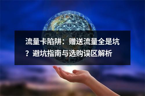 流量卡陷阱：赠送流量全是坑？避坑指南与选购误区解析