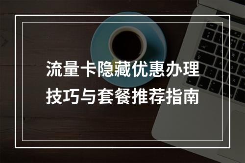 流量卡隐藏优惠办理技巧与套餐推荐指南