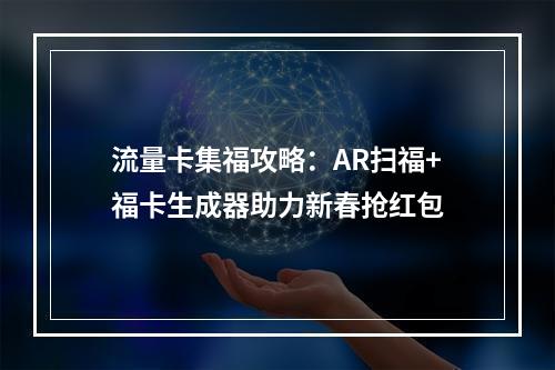 流量卡集福攻略：AR扫福+福卡生成器助力新春抢红包