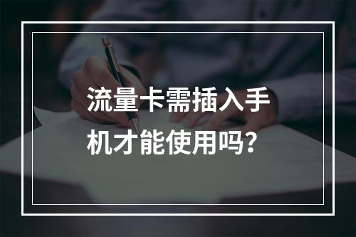 流量卡需插入手机才能使用吗？
