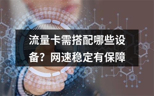 流量卡需搭配哪些设备？网速稳定有保障