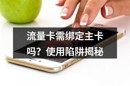流量卡需绑定主卡吗？使用陷阱揭秘