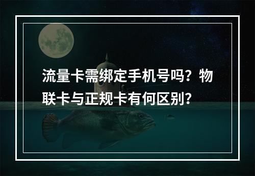 流量卡需绑定手机号吗？物联卡与正规卡有何区别？