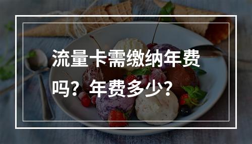 流量卡需缴纳年费吗？年费多少？