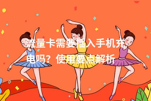 流量卡需要插入手机充电吗？使用要点解析