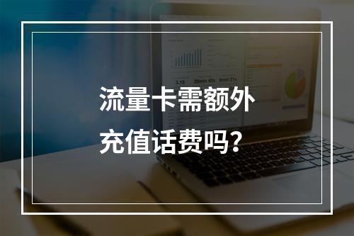 流量卡需额外充值话费吗？