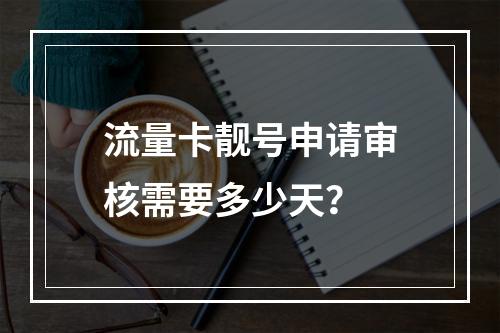 流量卡靓号申请审核需要多少天？