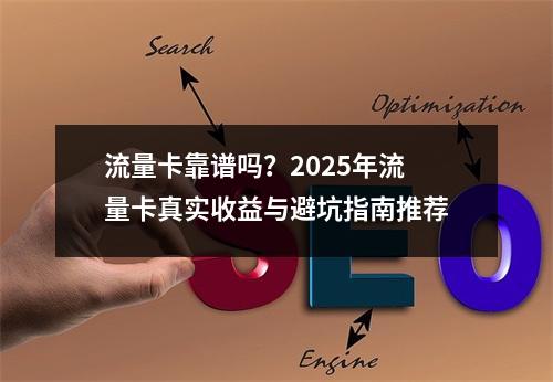 流量卡靠谱吗？2025年流量卡真实收益与避坑指南推荐