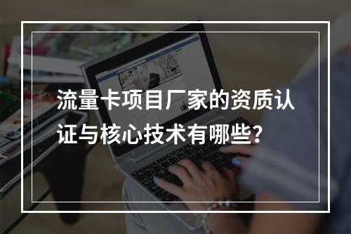 流量卡项目厂家的资质认证与核心技术有哪些？