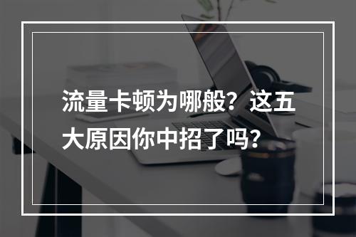 流量卡顿为哪般？这五大原因你中招了吗？