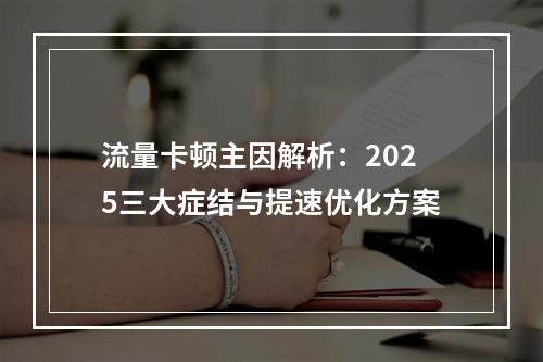 流量卡顿主因解析：2025三大症结与提速优化方案