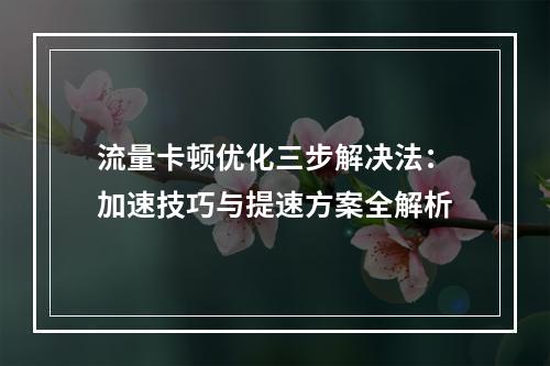 流量卡顿优化三步解决法：加速技巧与提速方案全解析