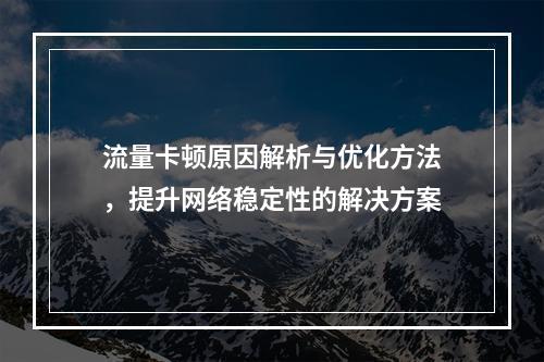 流量卡顿原因解析与优化方法，提升网络稳定性的解决方案