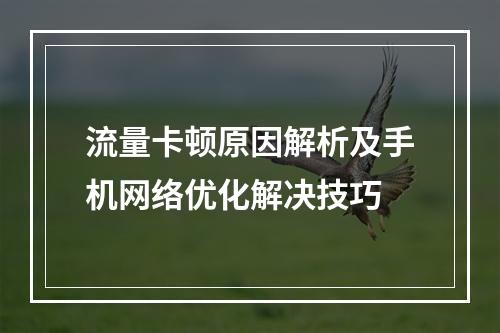 流量卡顿原因解析及手机网络优化解决技巧