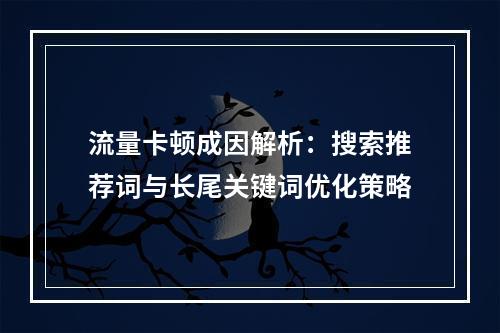 流量卡顿成因解析：搜索推荐词与长尾关键词优化策略