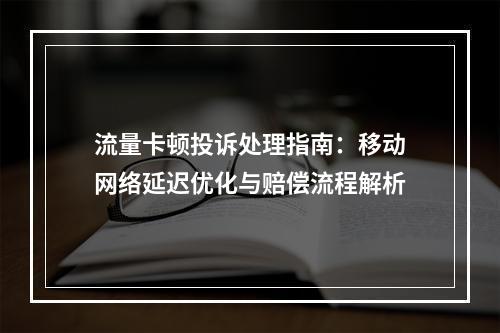 流量卡顿投诉处理指南：移动网络延迟优化与赔偿流程解析