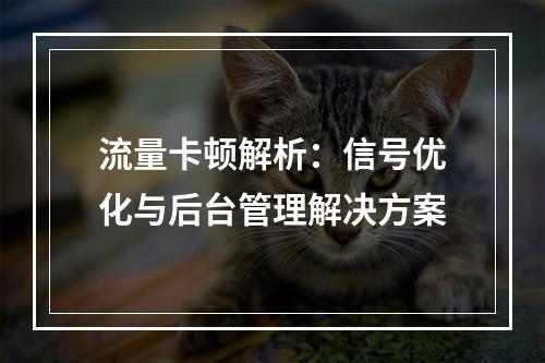 流量卡顿解析：信号优化与后台管理解决方案