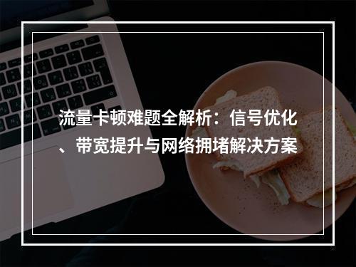 流量卡顿难题全解析：信号优化、带宽提升与网络拥堵解决方案