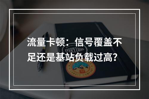 流量卡顿：信号覆盖不足还是基站负载过高？