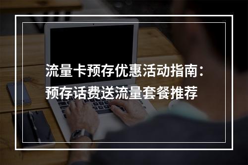 流量卡预存优惠活动指南：预存话费送流量套餐推荐