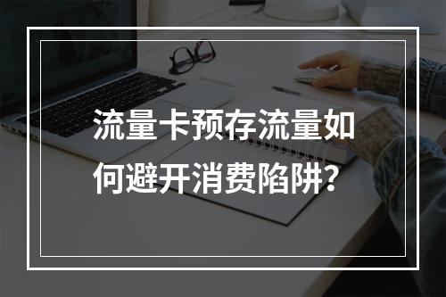流量卡预存流量如何避开消费陷阱？