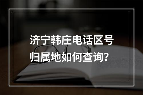 济宁韩庄电话区号归属地如何查询？