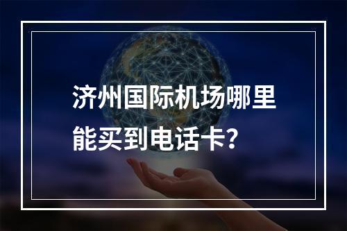 济州国际机场哪里能买到电话卡？