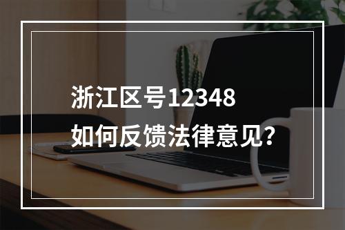 浙江区号12348如何反馈法律意见？