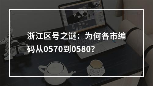 浙江区号之谜：为何各市编码从0570到0580？
