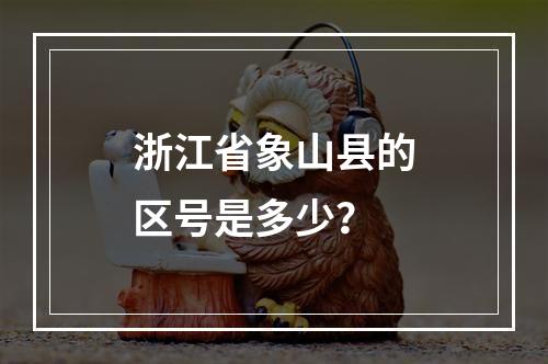 浙江省象山县的区号是多少？