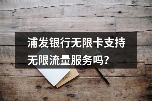 浦发银行无限卡支持无限流量服务吗？